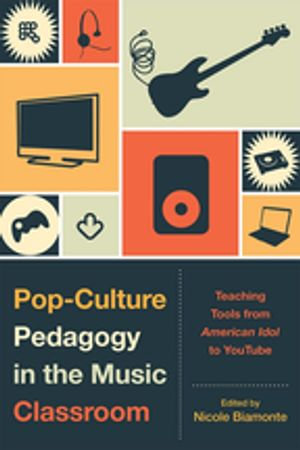 Pop-Culture Pedagogy in the Music Classroom : Teaching Tools from American Idol to YouTube - Nicole Biamonte
