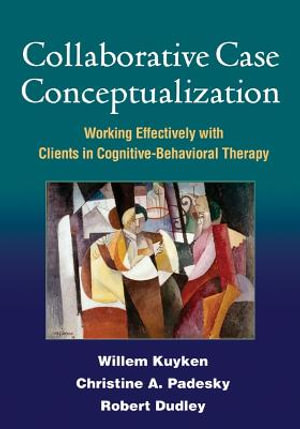 Collaborative Case Conceptualization : Working Effectively with Clients in Cognitive-Behavioral Therapy - William Kuyken