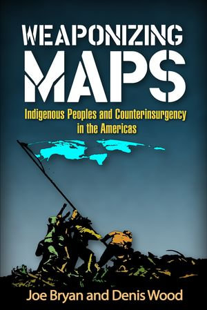 Weaponizing Maps : Indigenous Peoples and Counterinsurgency in the Americas - Joe Bryan