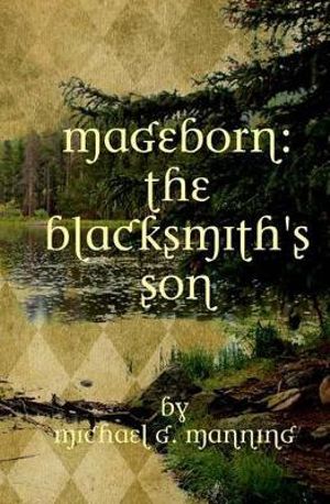 Mageborn : The Blacksmith's Son: Mordecai's Journey to Master Magic Draws Him Into an Ancient Battle for the Future of Humanity. - MR Michael G Manning