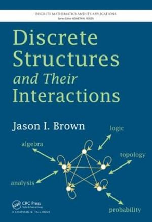 Discrete Structures and Their Interactions : Discrete Mathematics and Its Applications - Jason I. Brown