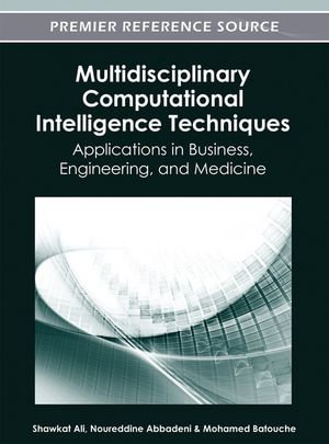 Multidisciplinary Computational Intelligence Techniques : Applications in Business, Engineering, and Medicine - Shawkat Ali