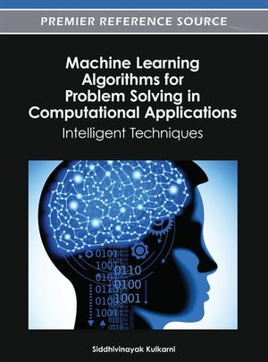 Machine Learning Algorithms for Problem Solving in Computational Applications : Intelligent Techniques - Siddhivinayak Kulkarni
