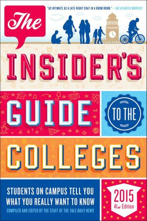 The Insider's Guide to the Colleges, 2015 : Students on Campus Tell You What You Really Want to Know - Staff of the Yale Daily News