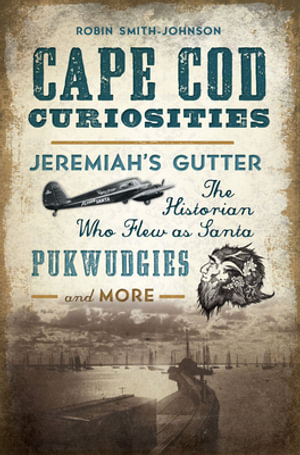 Cape Cod Curiosities : Jeremiah's Gutter, the Historian Who Flew as Santa, Pukwudgies and More - Robin Smith-Johnson