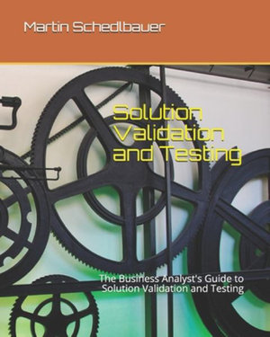Solution Validation and Testing : The Business Analyst's Guide to Solution Validation and Testing - Martin J., Ph.d. Schedlbauer