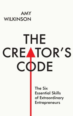 The Creator's Code : The Six Essential Skills of Extraordinary Entrepreneurs - Amy Wilkinson