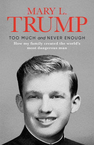Too Much and Never Enough : How My Family Created the World's Most Dangerous Man - Mary L. Trump