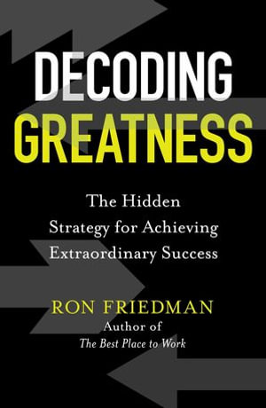 Decoding Greatness : The Hidden Strategy for Achieving Extraordinary Success - Ron Friedman