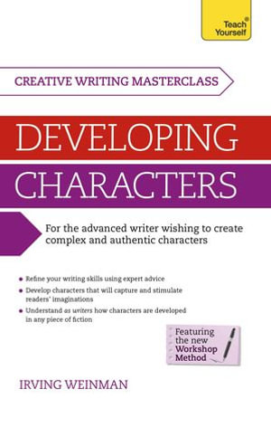 Masterclass: Developing Characters : How to create authentic and compelling characters in your creative writing - Irving Weinman
