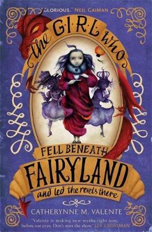 The Girl Who Fell Beneath Fairyland and Led the Revels There : Fairyland - Catherynne M. Valente