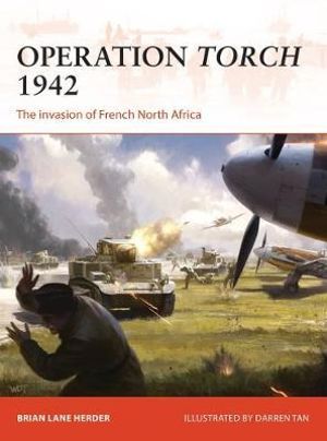 Operation Torch 1942 : The invasion of French North Africa - Brian Lane Herder