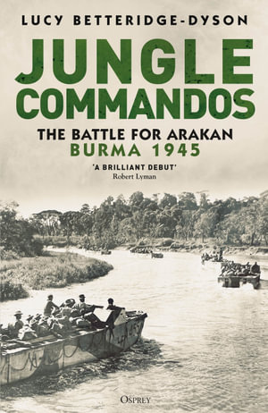 Jungle Commandos : The Battle for Arakan, Burma 1945 - Lucy Betteridge-Dyson