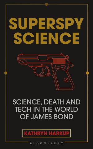 Superspy Science : Science, Death and Tech in the World of James Bond - Kathryn Harkup