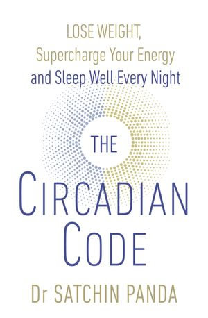 The Circadian Code : Lose weight, supercharge your energy and sleep well every night - Dr Satchin Panda