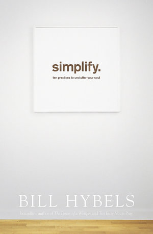 Simplify : Ten Practices to Unclutter Your Soul - Bill Hybels
