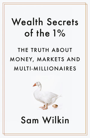 Wealth Secrets of the 1% : The Truth About Money, Markets and Multi-Millionaires - Sam Wilkin