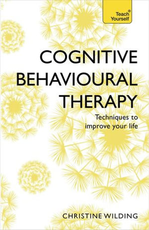 Cognitive Behavioural Therapy (CBT) : Evidence-based, goal-oriented self-help techniques: a practical CBT primer and self help classic - Christine Wilding