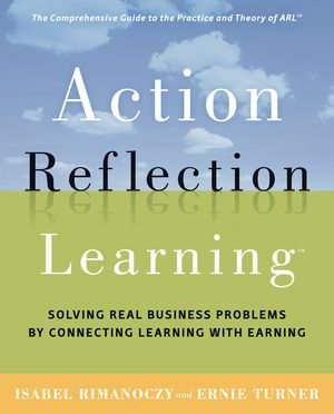 Action Reflection Learning : Solving Real Business Problems by Connecting Learning with Earning - Isabel Rimanoczy