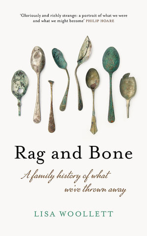 Rag and Bone : A Family History of What We've Thrown Away - Lisa Woollett