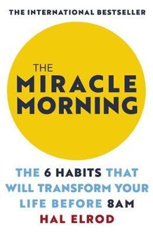 The Miracle Morning : The 6 Habits That Will Transform Your Life Before 8AM - Hal Elrod