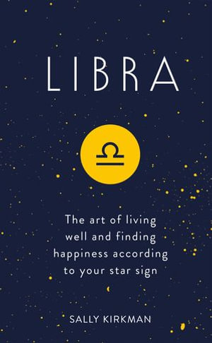 Libra : The Art of Living Well and Finding Happiness According to Your Star Sign - Sally Kirkman