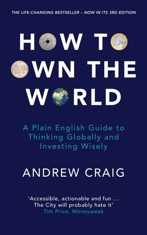 How to Own the World : A Plain English Guide to Thinking Globally and Investing Wisely: The life-changing personal finance and investment bestseller - Andrew Craig