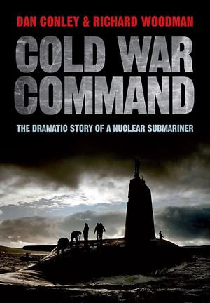 Cold War Command : The Dramatic Story of a Nuclear Submariner - Dan Conley