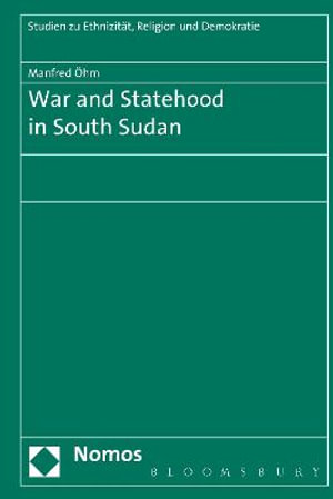 War and Statehood in South Sudan : Studien zu Ethnizitat, Religion und Demokratie - Manfred Öhm