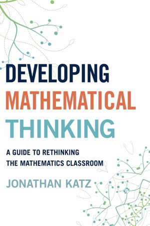 Developing Mathematical Thinking : A Guide to Rethinking the Mathematics Classroom - Jonathan D. Katz