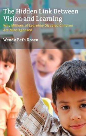 Hidden Link Between Vision and Learning : Why Millions of Learning-Disabled Children Are Misdiagnosed - Wendy Beth Rosen