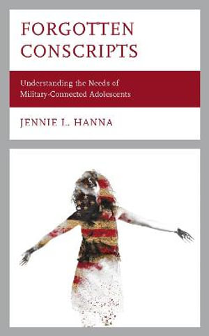 Forgotten Conscripts : Understanding the Needs of Military-Connected Adolescents - Jennie L. Hanna