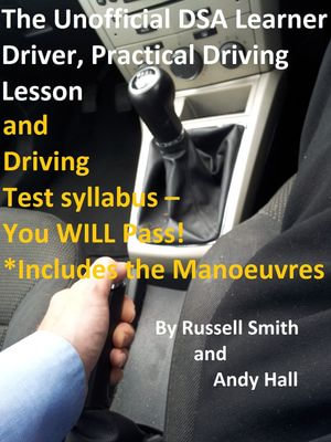 The Unofficial DSA Learner Driver, Practical Driving Lesson and Driving Test Syllabus : You WILL Pass! - Russell Smith