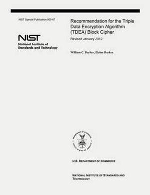 Recommendation for the Triple Data Encryption Algorithm (TDEA) Block Cipher : NIST Special Publication 800-67, Revision 2 - William C Barker