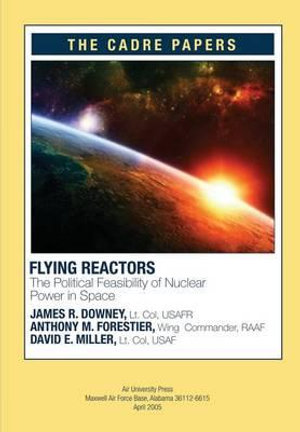 Flying Reactors : The Political Feasibility of Nuclear Power in Space: CADRE Paper No. 22 - James R. Downey