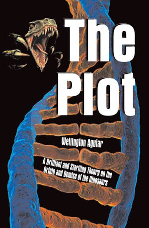 Plot, The : A Brilliant and Startling Theory on the Origin and Demise of the Dinosaurs - Wellington Aguiar