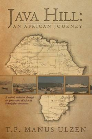 Java Hill : An African Journey: A Nation's Evolution Through Ten Generations of a Family Linking Four Continents - T. P. Manus Ulzen