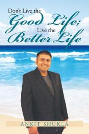 Don't Live the Good Life; Live the Better Life - Ankit Shukla