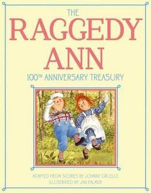 The Raggedy Ann 100th Anniversary Treasury : How Raggedy Ann Got Her Candy Heart; Raggedy Ann and Rags; Raggedy Ann and Andy and the Camel with the Wrinkled Knees; Raggedy Ann's Wishing Pebble; Raggedy Ann and Andy and the Nice Police Officer - Johnny Gruelle