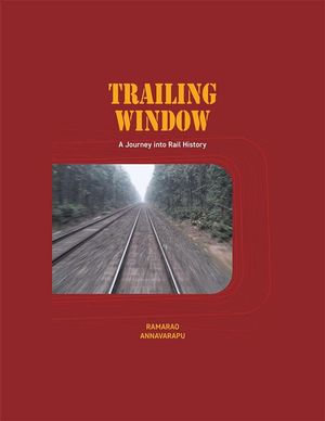 Trailing Window : A Journey into Rail History - Ramarao Annavarapu