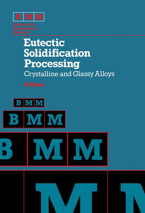 Eutectic Solidification Processing : Crystalline and Glassy Alloys - Roy Elliott