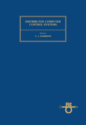 Distributed Computer Control System : Proceedings of the IFAC Workshop, Tampa, Florida, U.S.A., 2-4 October 1979 - T. J. Harrison