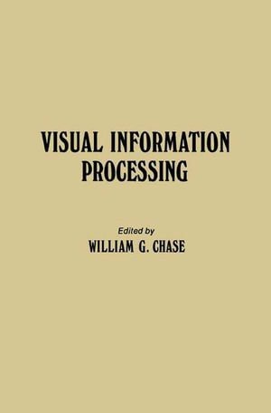 Visual Information Processing : Proceedings of the Eighth Annual Carnegie Symposium on Cognition, Held at the Carnegie-Mellon University, Pittsburgh, Pennsylvania, May 19, 1972 - William G. Chase