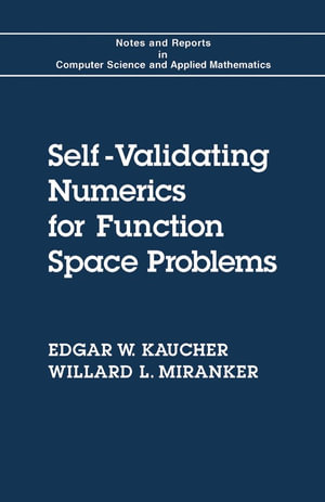 Self-Validating Numerics for Function Space Problems : Computation with Guarantees for Differential and Integral Equations - Edgar W. Kaucher