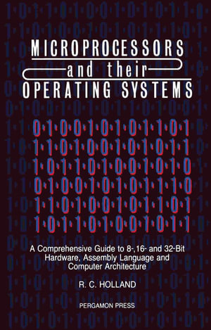 Microprocessors & their Operating Systems : A Comprehensive Guide to 8, 16 & 32 Bit Hardware, Assembly Language & Computer Architecture - R. C. Holland
