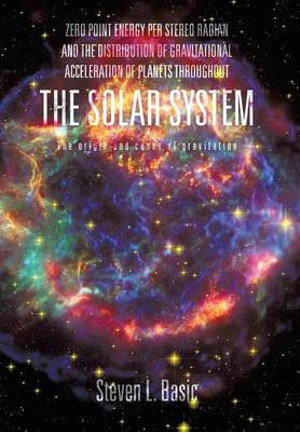 ZERO POINT ENERGY PER STEREO RADIAN AND THE DISTRIBUTION OF GRAVITATIONAL ACCELERATION OF PLANETS THROUGHOUT THE SOLAR SYSTEM - Steven L. Basic