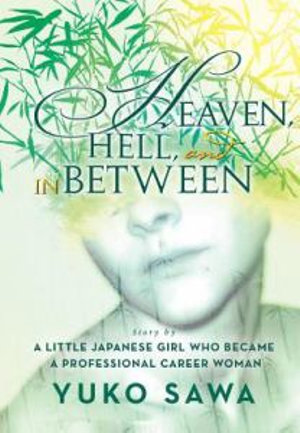 Heaven, Hell, and in Between : Story by a Little Japanese Girl Who Became a Professional Career Woman - Yuko Sawa