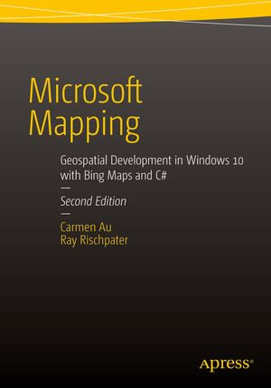 Microsoft Mapping Second Edition : Geospatial Development in Windows 10 with Bing Maps and C# - Carmen Au