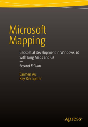 Microsoft Mapping Second Edition : Geospatial Development in Windows 10 with Bing Maps and C# - Carmen Au