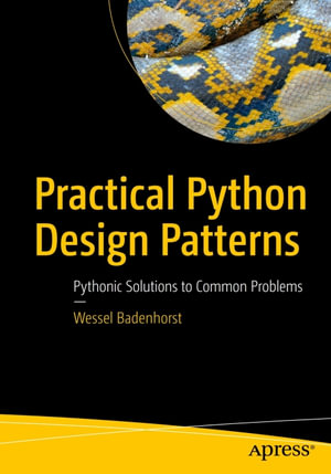 Practical Python Design Patterns : Pythonic Solutions to Common Problems - Wessel Badenhorst
